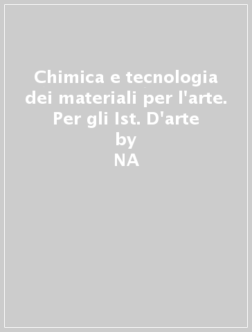 Chimica e tecnologia dei materiali per l'arte. Per gli Ist. D'arte - Luca Amorosi - Carlo Quaglierini  NA