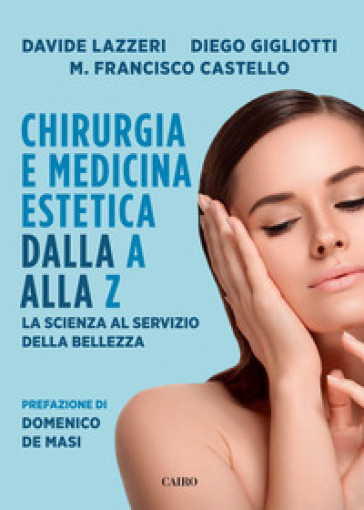 Chirurgia e medicina estetica dalla A alla Z. La scienza al servizio della bellezza - Davide Lazzeri - Diego Gigliotti - Manuel Francisco Castello