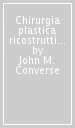 Chirurgia plastica ricostruttiva. Principi e tecniche nella correzione, ricostruzione e trapianti. 6.Chirurgia della mano e dell Arto superiore