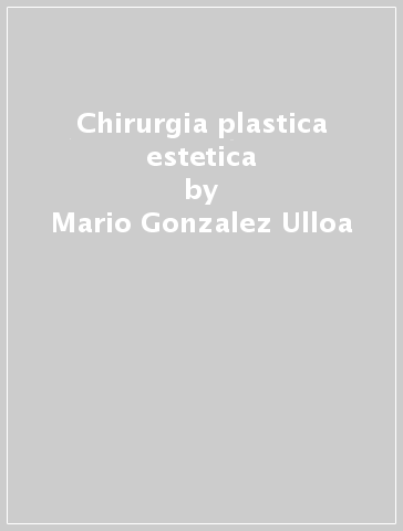 Chirurgia plastica estetica - Mario Gonzalez Ulloa - Rodolphe Meyer - James W. Smith