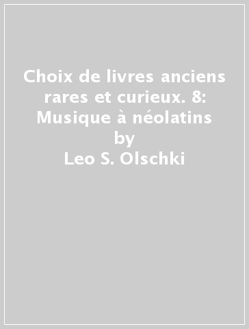 Choix de livres anciens rares et curieux. 8: Musique à néolatins - Leo S. Olschki