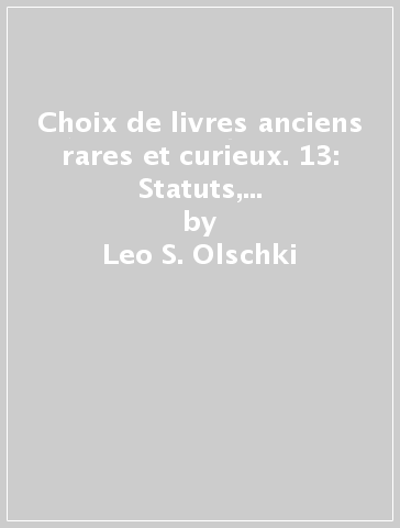 Choix de livres anciens rares et curieux. 13: Statuts, costitutions, lois d'italie... - Leo S. Olschki