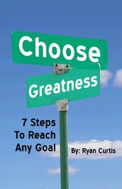 Choose Greatness: Seven Steps to Reach Any Goal