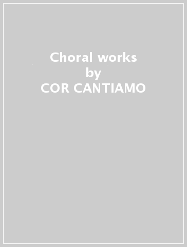 Choral works - COR CANTIAMO