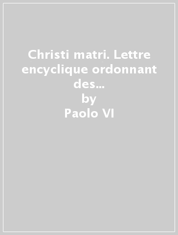 Christi matri. Lettre encyclique ordonnant des prières à la Bienheureuse Vierge Marie durant le mois d'octobre, 15 septembre 1966 - Paolo VI