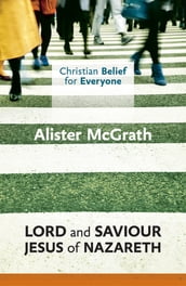 Christian Belief for Everyone: Lord and Saviour: Jesus of Nazareth