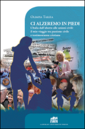 Ci alzeremo in piedi. L Italia dall aborto alle unioni civili: il mio viaggio tra passione civile e testimonianza cristiana