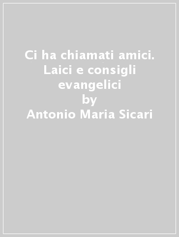 Ci ha chiamati amici. Laici e consigli evangelici - Antonio Maria Sicari