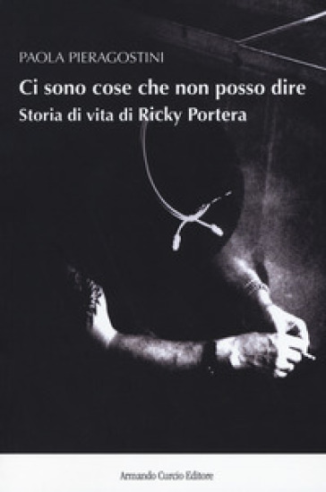 Ci sono cose che non posso dire. Storia vera di Ricky Portera - Paola Pieragostini