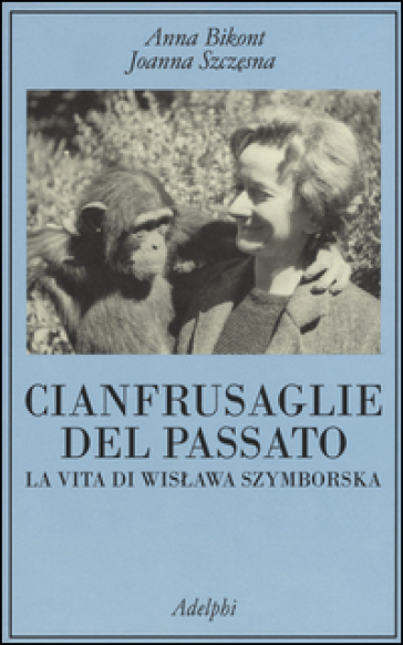 Cianfrusaglie del passato. La vita di Wislawa Szymborska - Anna Bikont - Joanna Szczesna