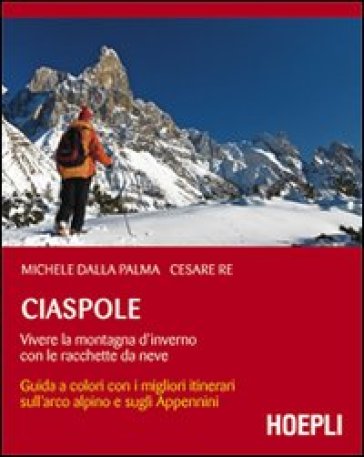 Ciaspole. Vivere la montagna d'inverno con le racchette da neve - Michele Dalla Palma - Cesare Re