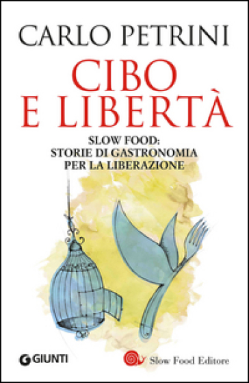 Cibo e libertà. Slow Food: storie di gastronomia per la liberazione - Carlo Petrini