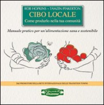 Cibo locale. Come produrlo nella tua comunità. Manuale pratico per un'alimentazione sana e sostenibile - Rob Hopkins - Tamzin Pinkerton