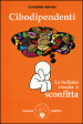 Cibodipendenti. La bulimia vissuta e sconfitta