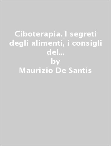 Ciboterapia. I segreti degli alimenti, i consigli del medico e le ricette per il gourmet - Maurizio De Santis - Paolo Mazzuca