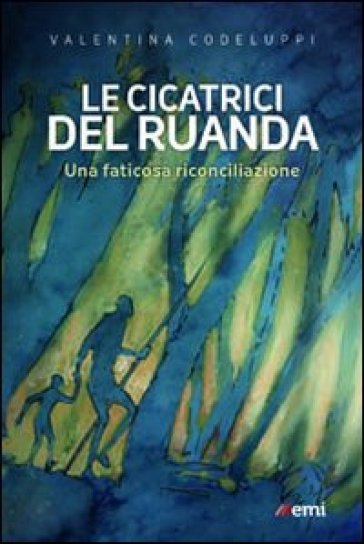 Le Cicatrici del Ruanda. Una faticosa riconciliazione - Valentina Codeluppi