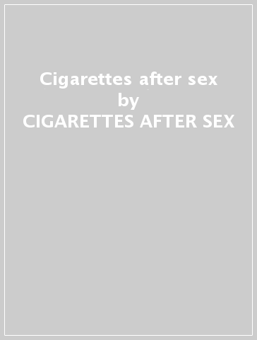 Cigarettes after sex - CIGARETTES AFTER SEX