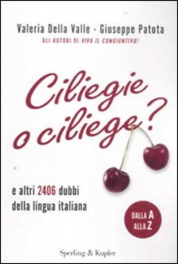 Ciliegie o ciliege? E altri 2406 dubbi della lingua italiana - Valeria Della Valle - Giuseppe Patota