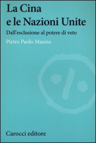 La Cina e le Nazioni Unite. Dall'esclusione al potere di veto - Pietro P. Masina