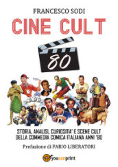 Cine-cult 80. Storia, analisi, curiosità e scene cult della commedia comica italiana anni  80