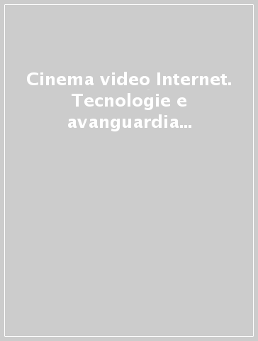 Cinema video Internet. Tecnologie e avanguardia in Italia dal futurismo alla net-art. Con CD-ROM
