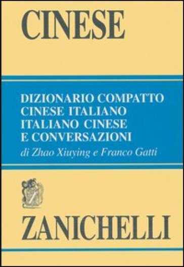 Cinese. Dizionario compatto cinese-italiano, italiano-cinese e conversazioni - Zhao Xiuying - Franco Gatti