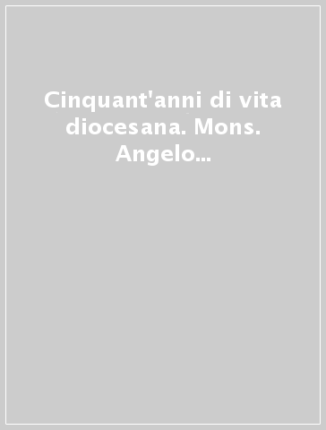 Cinquant'anni di vita diocesana. Mons. Angelo Simonetti vescovo di Pescia dal 1908 al 1950