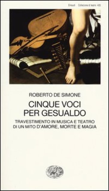 Cinque voci per Gesualdo. Travestimento in musica e teatro di un mito d'amore, morte e magia - Roberto De Simone