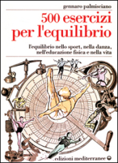 Cinquecento esercizi per l equilibrio. L equilibrio nello sport, nella danza, nell educazione fisica e nella vita