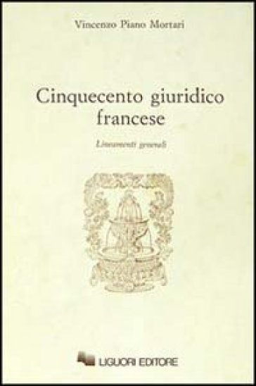 Cinquecento giuridico francese. Lineamenti generali - Vincenzo Piano Mortari