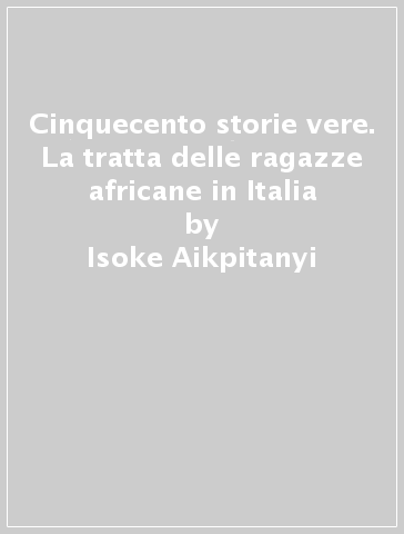 Cinquecento storie vere. La tratta delle ragazze africane in Italia - Isoke Aikpitanyi