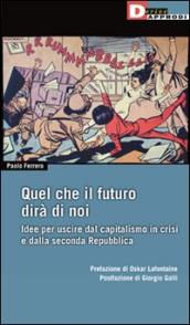 Ciò che il futuro dirà di noi. Idee per uscire dal capitalismo in crisi e dalla seconda repubblica