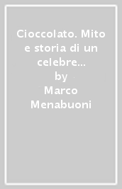 Cioccolato. Mito e storia di un celebre e raffinato alimento