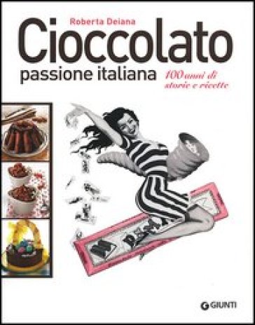 Cioccolato passione italiana. 100 anni di storie e ricette - Roberta Deiana