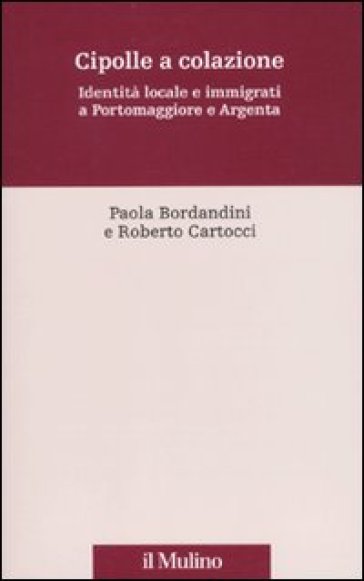 Cipolle a colazione. Identità locale e immigrati a Portomaggiore e Argenta - Paola Bordandini - Roberto Cartocci