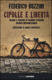 Cipolle e libertà. Ricordi e pensieri di Gelmino Ottaviani operaio metalmeccanico