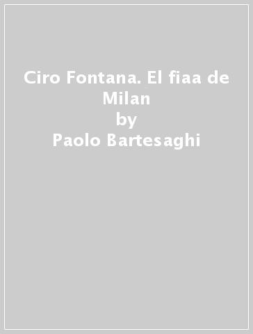 Ciro Fontana. El fiaa de Milan - Paolo Bartesaghi
