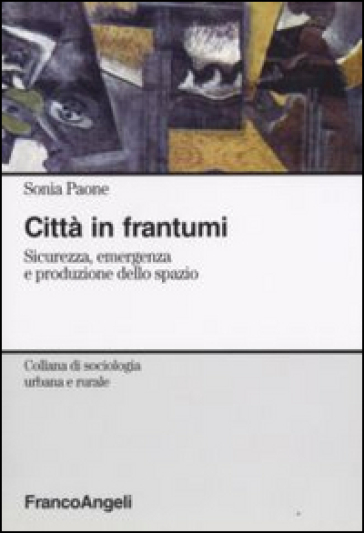 Città in frantumi. Sicurezza, emergenza e produzione dello spazio - Sonia Paone