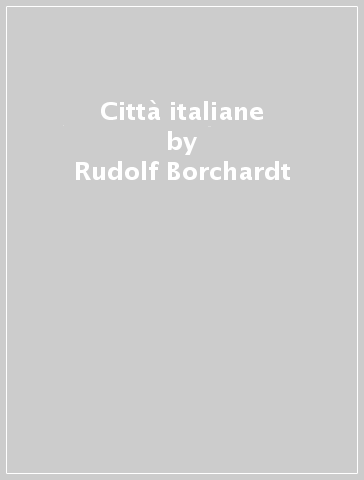 Città italiane - Rudolf Borchardt