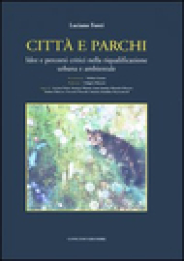 Città e parchi. Idee e percorsi critici nella riqualificazione urbana e ambientale - Luciano Fonti