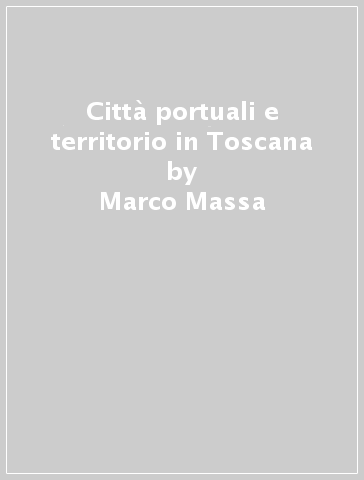 Città portuali e territorio in Toscana - Marco Massa