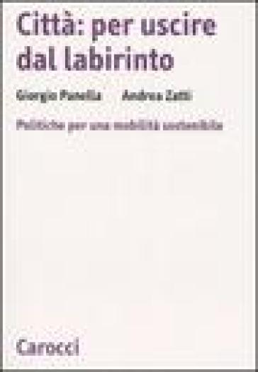 Città: per uscire dal labirinto. Politiche per una mobilità sostenibile - Giorgio Panella - Emilio Gerelli - Andrea Zatti