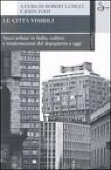 Città visibili. Spazi urbani in Italia, culture e trasformazioni dal dopoguerra a oggi (Le) - Robert Lumley - John Foot