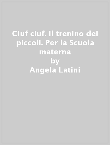 Ciuf ciuf. Il trenino dei piccoli. Per la Scuola materna - Angela Latini