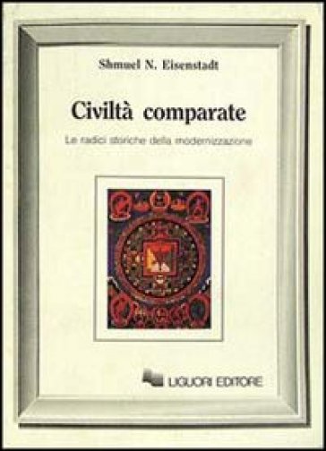 Civiltà comparate. Le radici storiche della modernizzazione - Samuel N. Eisenstadt