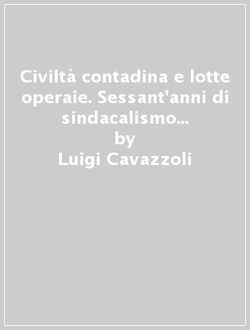 Civiltà contadina e lotte operaie. Sessant'anni di sindacalismo nel mantovano (1900-1960) - Rinaldo Salvadori - Luigi Cavazzoli