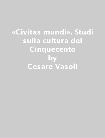 «Civitas mundi». Studi sulla cultura del Cinquecento - Cesare Vasoli