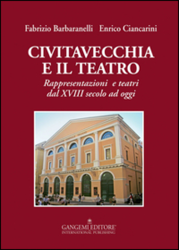 Civitavecchia e il teatro. Rappresentazioni e teatri dal XVIII secolo ad oggi - Fabrizio Barbaranelli - Enrico Ciancarini