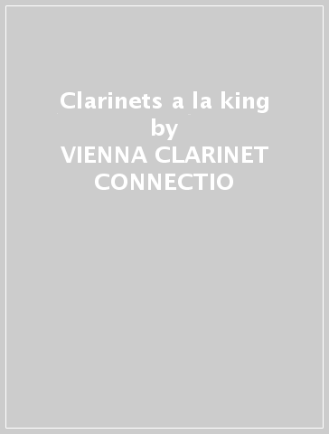 Clarinets a la king - VIENNA CLARINET CONNECTIO