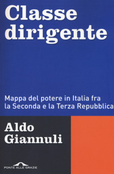 Classe dirigente. Mappa del potere in Italia fra la Seconda e la Terza Repubblica - Aldo Giannuli